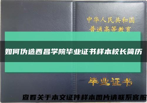 如何偽造西昌學院畢業證書樣本校長簡歷縮略圖