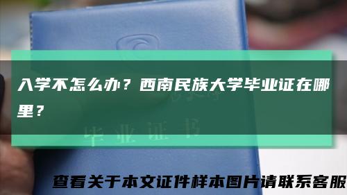 入學不怎么辦？西南民族大學畢業證在哪里？縮略圖