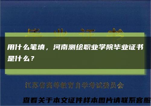 用什么筆填，河南測繪職業學院畢業證書是什么？縮略圖