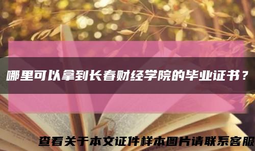 哪里可以拿到長春財經學院的畢業證書？縮略圖