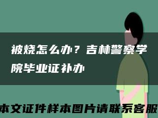 被燒怎么辦？吉林警察學院畢業證補辦縮略圖