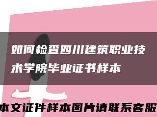 如何檢查四川建筑職業技術學院畢業證書樣本縮略圖