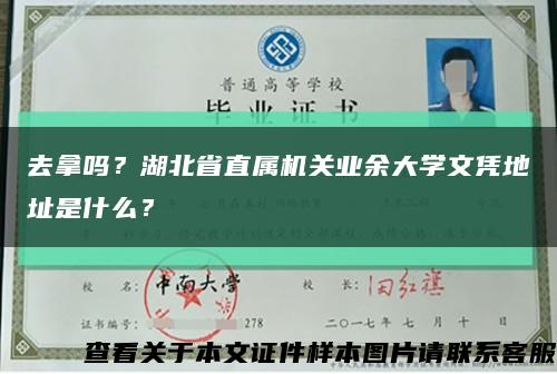 去拿嗎？湖北省直屬機關業余大學文憑地址是什么？縮略圖