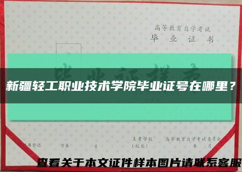 新疆輕工職業技術學院畢業證號在哪里？縮略圖