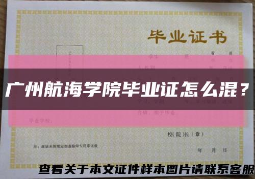 廣州航海學院畢業證怎么混？縮略圖