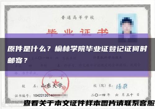 原件是什么？榆林學院畢業證登記證何時郵寄？縮略圖