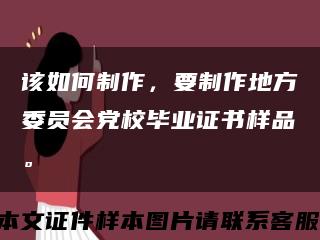 該如何制作，要制作地方委員會黨校畢業證書樣品?？s略圖