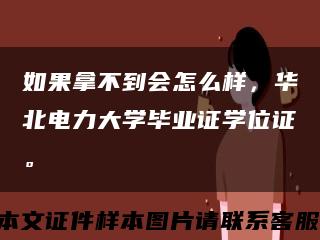 如果拿不到會怎么樣，華北電力大學畢業證學位證?？s略圖