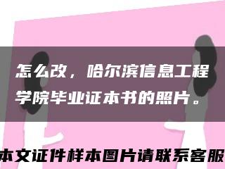 怎么改，哈爾濱信息工程學院畢業證本書的照片?？s略圖