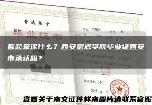 看起來像什么？西安思源學院畢業證西安市承認嗎？縮略圖