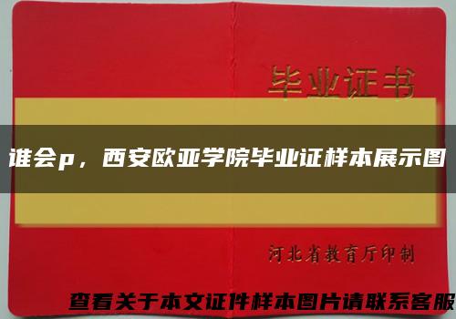 誰會p，西安歐亞學院畢業證樣本展示圖縮略圖