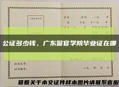 公證多少錢，廣東警官學院畢業證在哪縮略圖