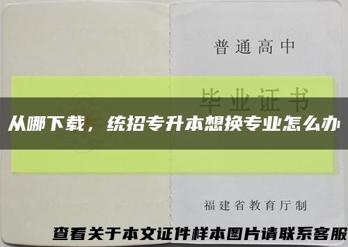 從哪下載，統招專升本想換專業怎么辦縮略圖