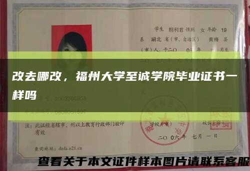 改去哪改，福州大學至誠學院畢業證書一樣嗎縮略圖