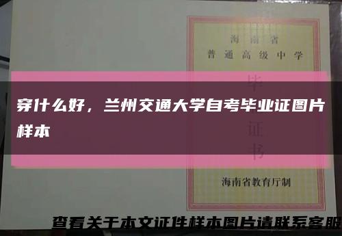 穿什么好，蘭州交通大學自考畢業證圖片樣本縮略圖