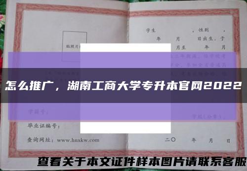 怎么推廣，湖南工商大學專升本官網2022縮略圖