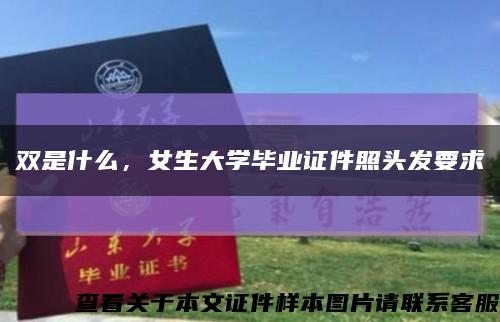 雙是什么，女生大學畢業證件照頭發要求縮略圖