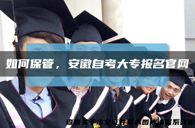 如何保管，安徽自考大專報名官網縮略圖