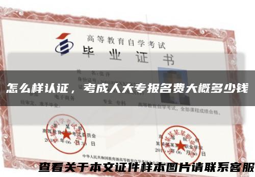 怎么樣認證，考成人大專報名費大概多少錢縮略圖