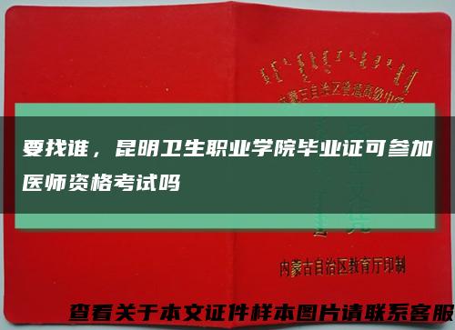 要找誰，昆明衛生職業學院畢業證可參加醫師資格考試嗎縮略圖