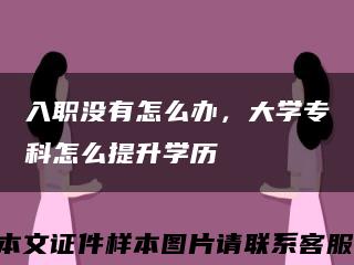 入職沒有怎么辦，大學?？圃趺刺嵘龑W歷縮略圖