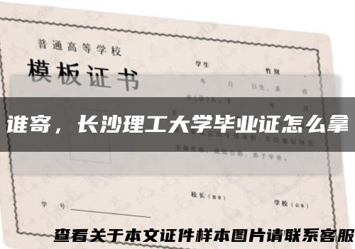 誰寄，長沙理工大學畢業證怎么拿縮略圖