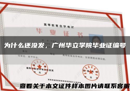 為什么還沒發，廣州華立學院畢業證編號縮略圖