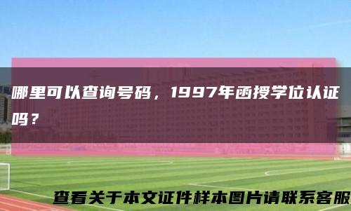 哪里可以查詢號碼，1997年函授學位認證嗎？縮略圖