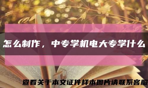 怎么制作，中專學機電大專學什么縮略圖