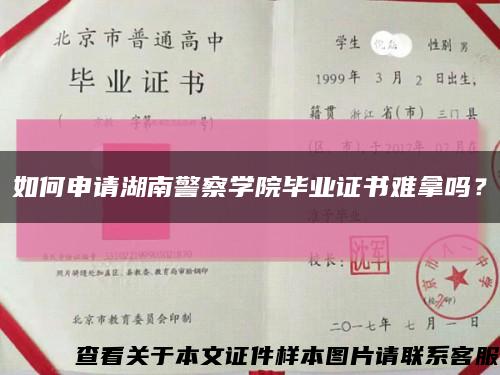 如何申請湖南警察學院畢業證書難拿嗎？縮略圖
