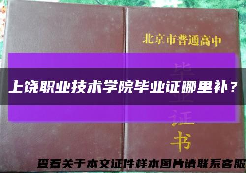 上饒職業技術學院畢業證哪里補？縮略圖