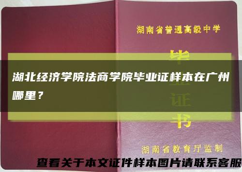 湖北經濟學院法商學院畢業證樣本在廣州哪里？縮略圖