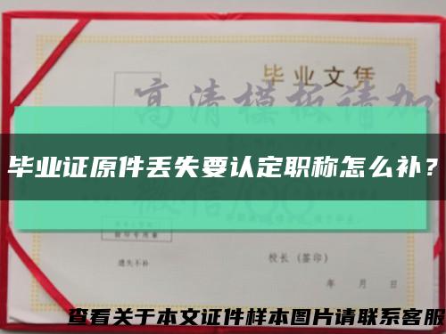 畢業證原件丟失要認定職稱怎么補？縮略圖
