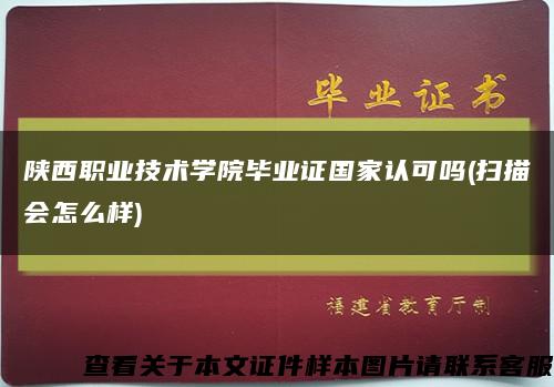 陜西職業技術學院畢業證國家認可嗎(掃描會怎么樣)縮略圖