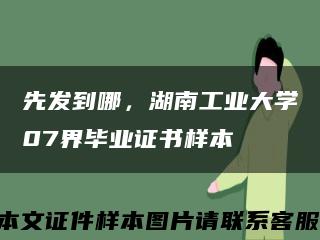 先發到哪，湖南工業大學07界畢業證書樣本縮略圖