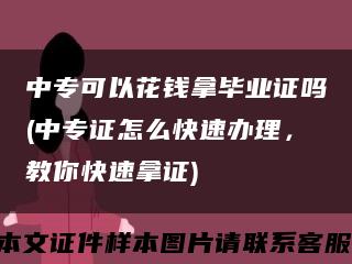 中?？梢曰ㄥX拿畢業證嗎(中專證怎么快速辦理，教你快速拿證)縮略圖