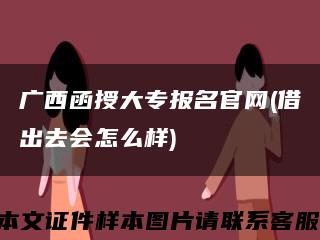廣西函授大專報名官網(借出去會怎么樣)縮略圖