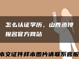 怎么認證學歷，山西函授報名官方網站縮略圖