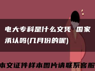 電大?？剖鞘裁次膽{ 國家承認嗎(幾月份的呢)縮略圖
