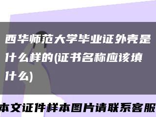 西華師范大學畢業證外殼是什么樣的(證書名稱應該填什么)縮略圖
