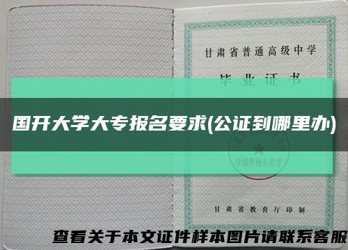 國開大學大專報名要求(公證到哪里辦)縮略圖