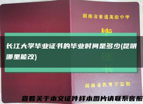 長江大學畢業證書的畢業時間是多少(昆明哪里能改)縮略圖