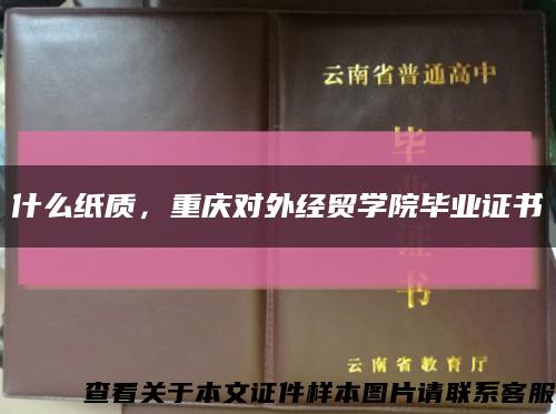 什么紙質，重慶對外經貿學院畢業證書縮略圖