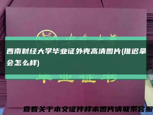 西南財經大學畢業證外殼高清圖片(推遲拿會怎么樣)縮略圖