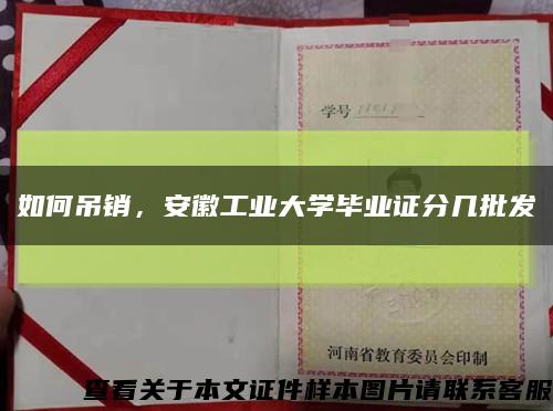 如何吊銷，安徽工業大學畢業證分幾批發縮略圖