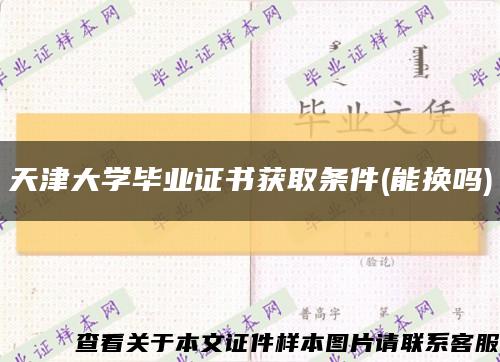 天津大學畢業證書獲取條件(能換嗎)縮略圖