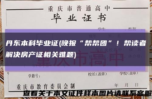 丹東本科畢業證(晚報“幫幫團”！幫讀者解決房產證相關難題)縮略圖