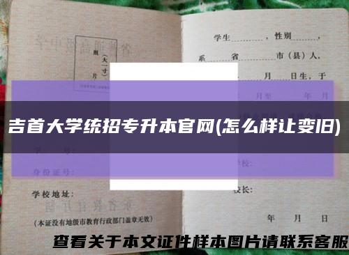 吉首大學統招專升本官網(怎么樣讓變舊)縮略圖