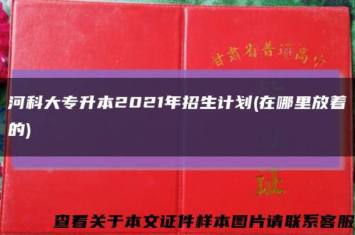 河科大專升本2021年招生計劃(在哪里放著的)縮略圖