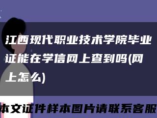 江西現代職業技術學院畢業證能在學信網上查到嗎(網上怎么)縮略圖